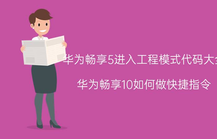 华为畅享5进入工程模式代码大全 华为畅享10如何做快捷指令？